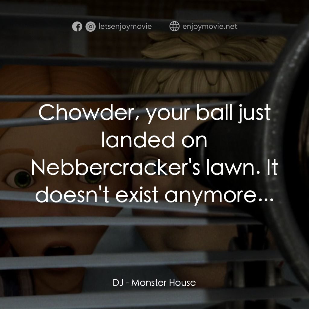 魔怪屋電影對白：DJ: Chowder, your ball just landed on Nebbercracker's lawn. It doesn't exist anym