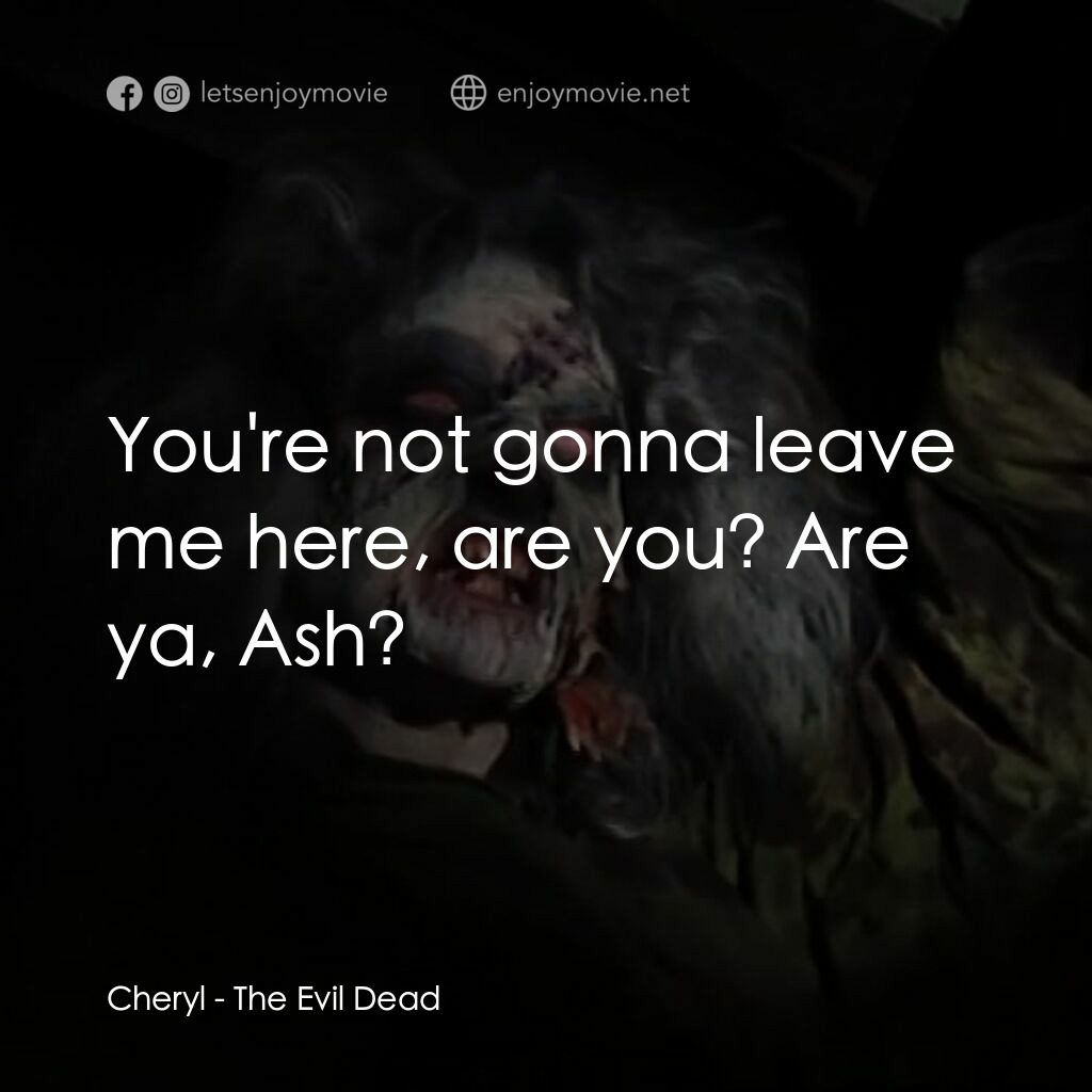 鬼玩人電影對白：Cheryl:  You're not gonna leave me here, are you? Are ya, Ash? 