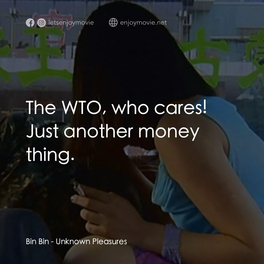 任逍遙電影對白：Bin Bin:  The WTO, who cares! Just another money thing.