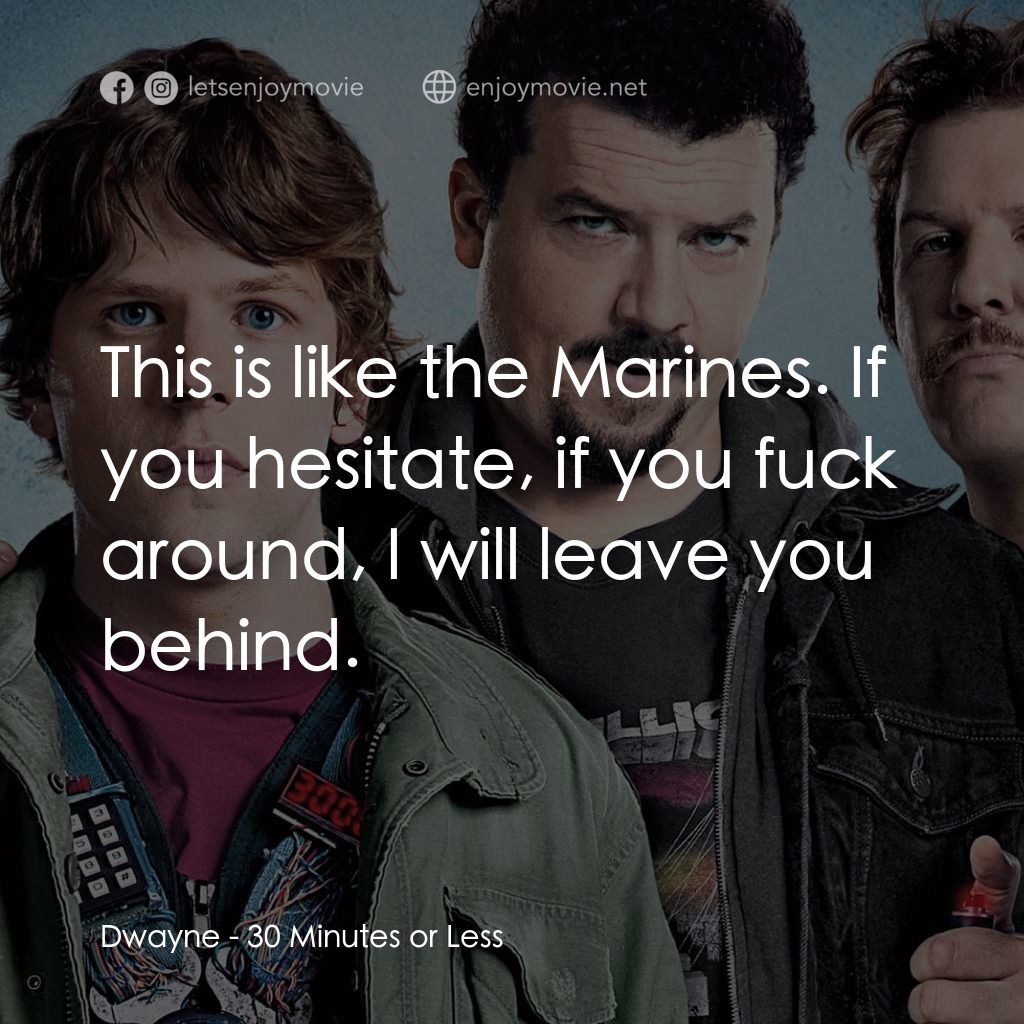 決戰 30 分電影對白：Dwayne: This is like the Marines. If you hesitate, if you fuck around, I will lea