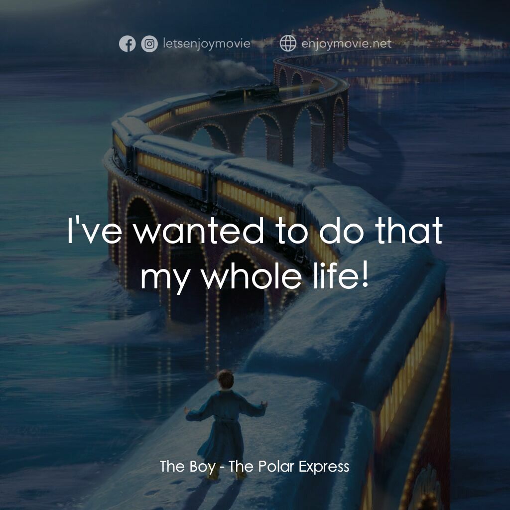 北極特快車電影對白：The Boy:  I've wanted to do that my whole life!