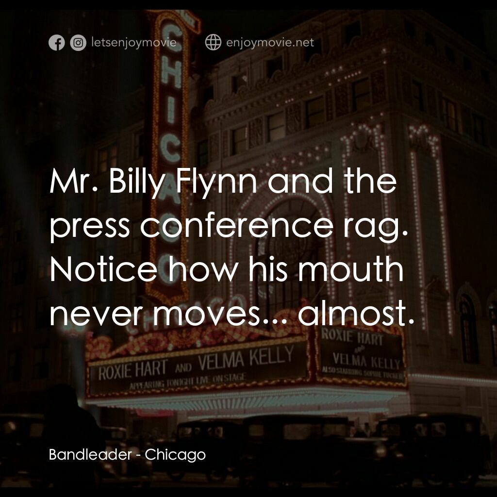 芝加哥電影對白：Bandleader:  Mr. Billy Flynn and the press conference rag. Notice how his mouth n