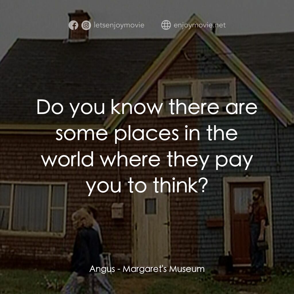 Margaret's Museum電影對白：Angus:  Do you know there are some places in the world where they pay you to thin