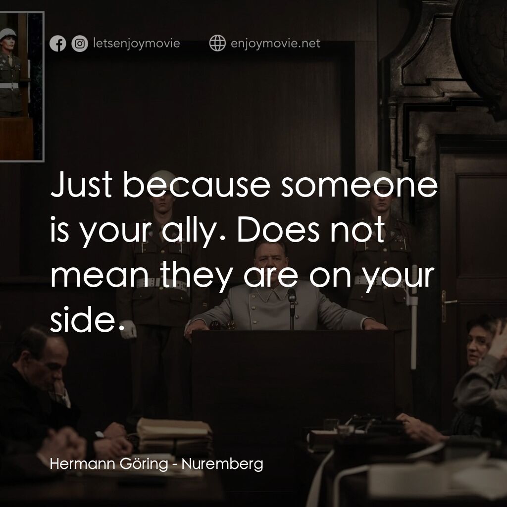 紐倫堡電影對白：Hermann Göring:  Just because someone is your ally. Does not mean they are on you