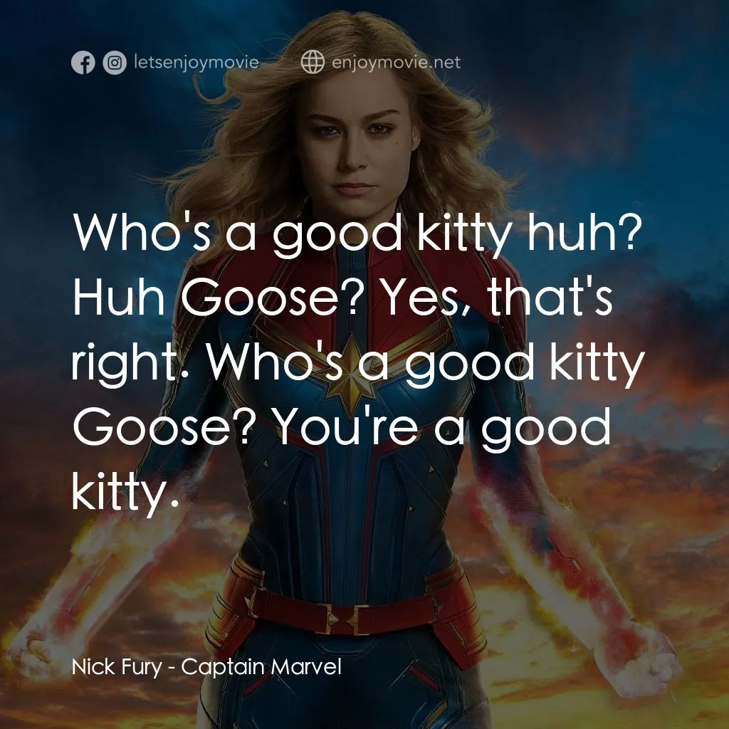 MARVEL 隊長電影對白：Nick Fury: Who's a good kitty huh? Huh Goose? Yes, that's right. Who's a good kit