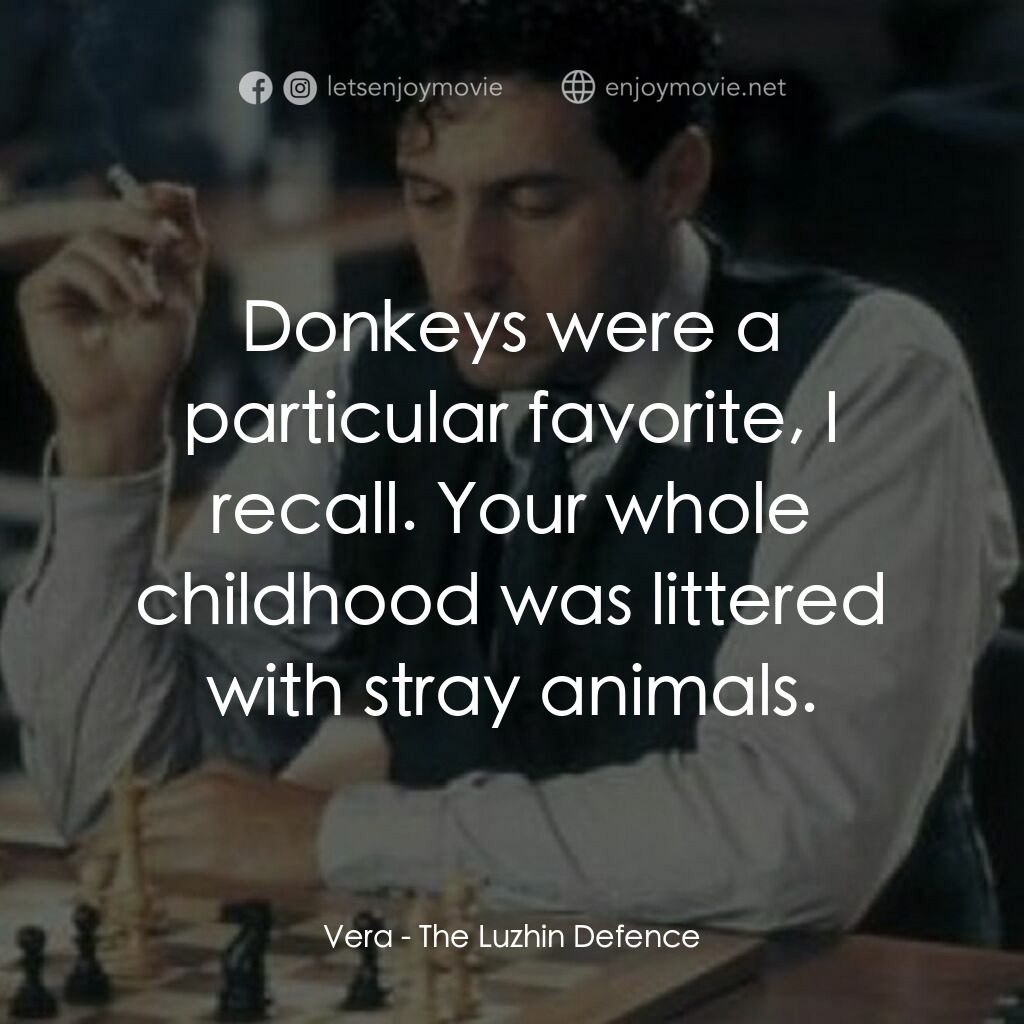 The Luzhin Defence電影對白：Vera:  Donkeys were a particular favorite, I recall. Your whole childhood was lit