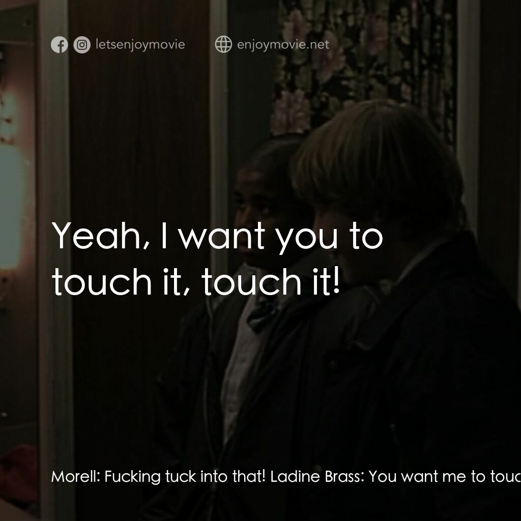 羅密歐·布拉斯的房間電影對白：Morell:  Fucking tuck into that! Ladine Brass:  You want me to touch it? Morell: 