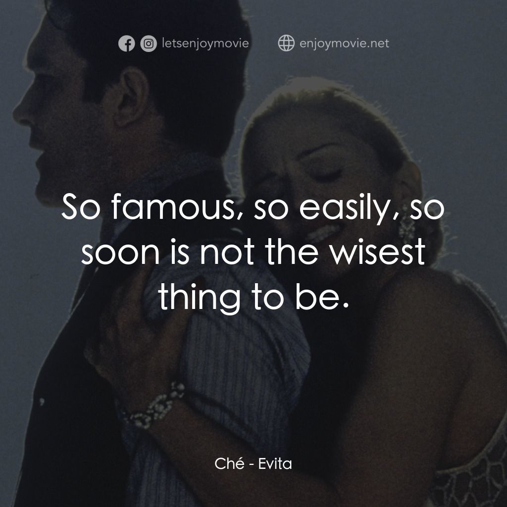 阿根廷，別為我哭泣電影對白：Ché: So famous, so easily, so soon is not the wisest thing to be.