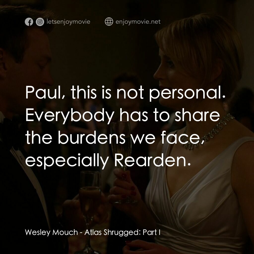Atlas Shrugged: Part I電影對白：Wesley Mouch:  Paul, this is not personal. Everybody has to share the burdens we 