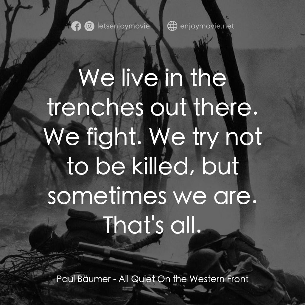 西線無戰事電影對白：Paul Bäumer: We live in the trenches out there. We fight. We try not to be killed