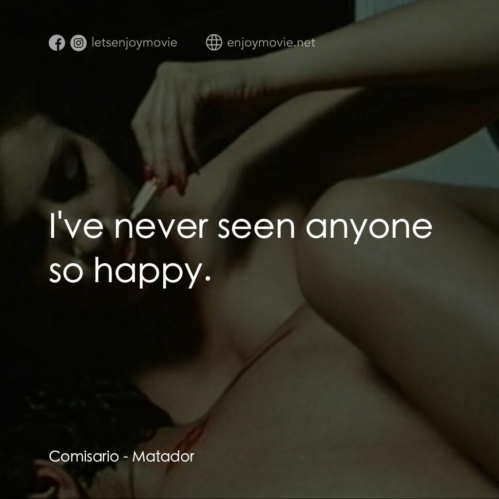 鬥牛士電影對白：Comisario:  I've never seen anyone so happy.