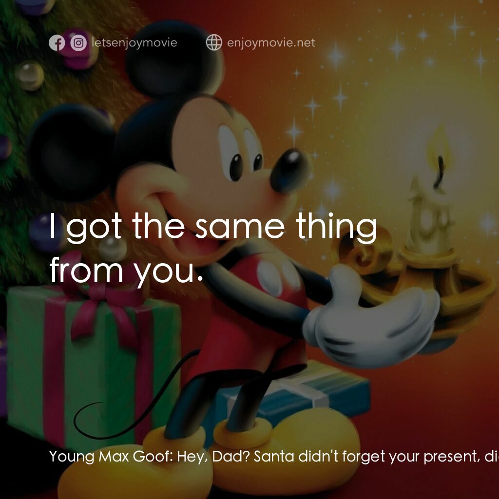 米奇老鼠溫馨聖誕電影對白：Young Max Goof:  Hey, Dad? Santa didn't forget your present, did he? Goofy:  Ever