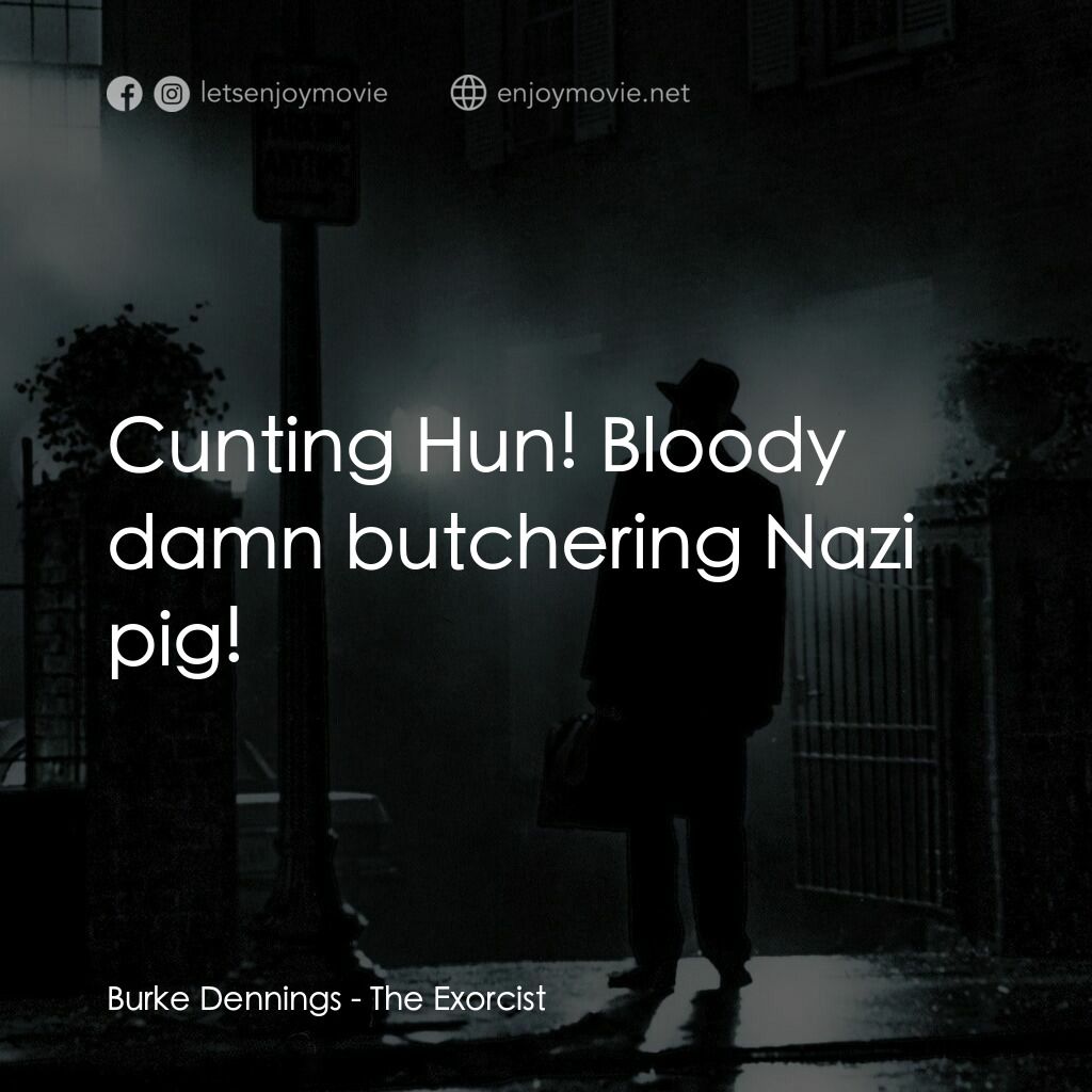 驅魔人電影對白：Burke Dennings:  Cunting Hun! Bloody damn butchering Nazi pig!