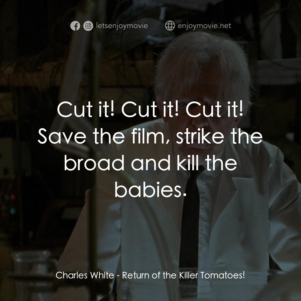 殺人番茄再臨電影對白：Charles White:  Cut it! Cut it! Cut it! Save the film, strike the broad and kill 