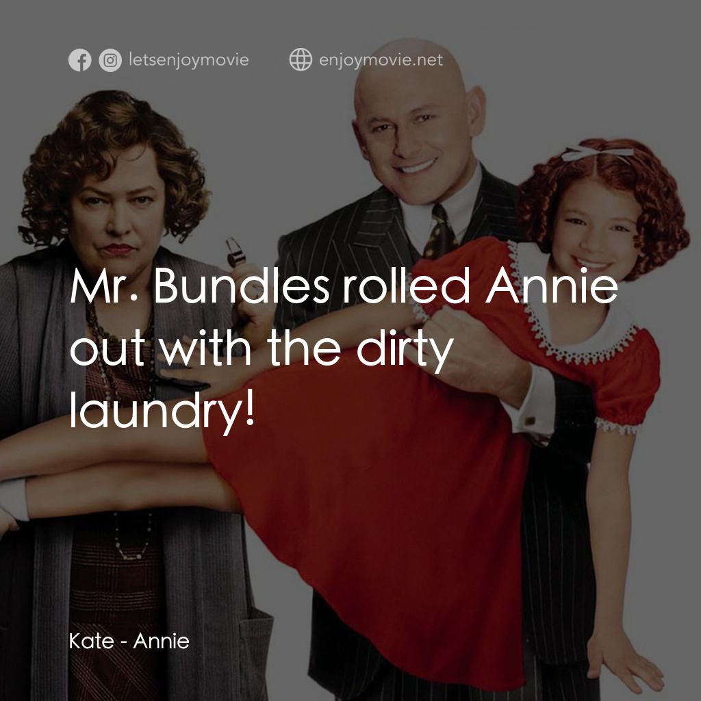 安妮電影對白：Kate: Mr. Bundles rolled Annie out with the dirty laundry!