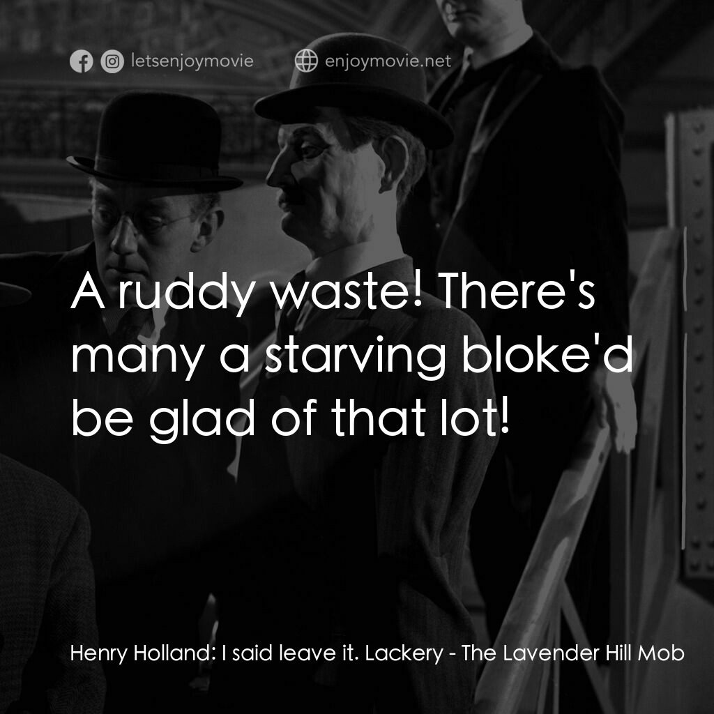 The Lavender Hill Mob電影對白：Henry Holland:  I said leave it. Lackery:  A ruddy waste! There's many a starving