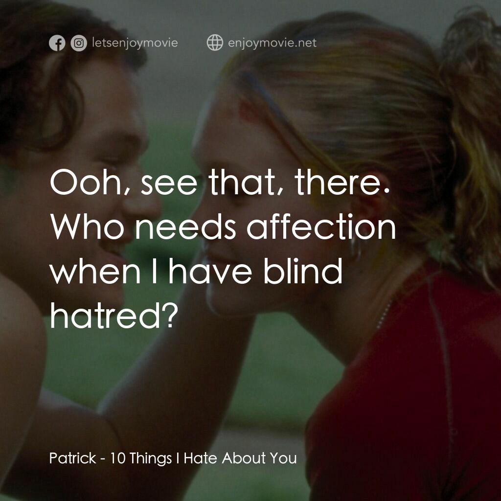 戀愛新世紀電影對白：Patrick:  Ooh, see that, there. Who needs affection when I have blind hatred?