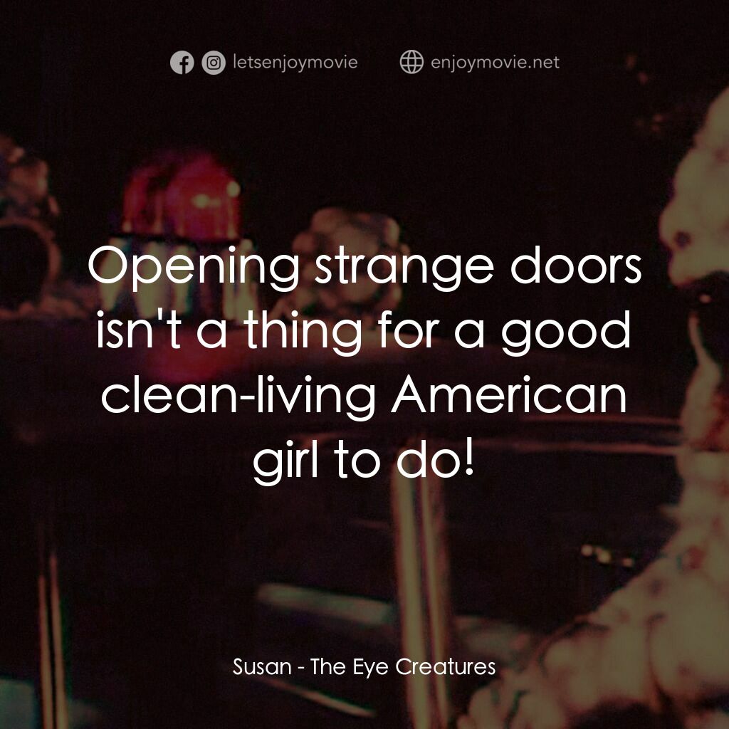 The Eye Creatures電影對白：Susan:  Opening strange doors isn't a thing for a good clean-living American girl