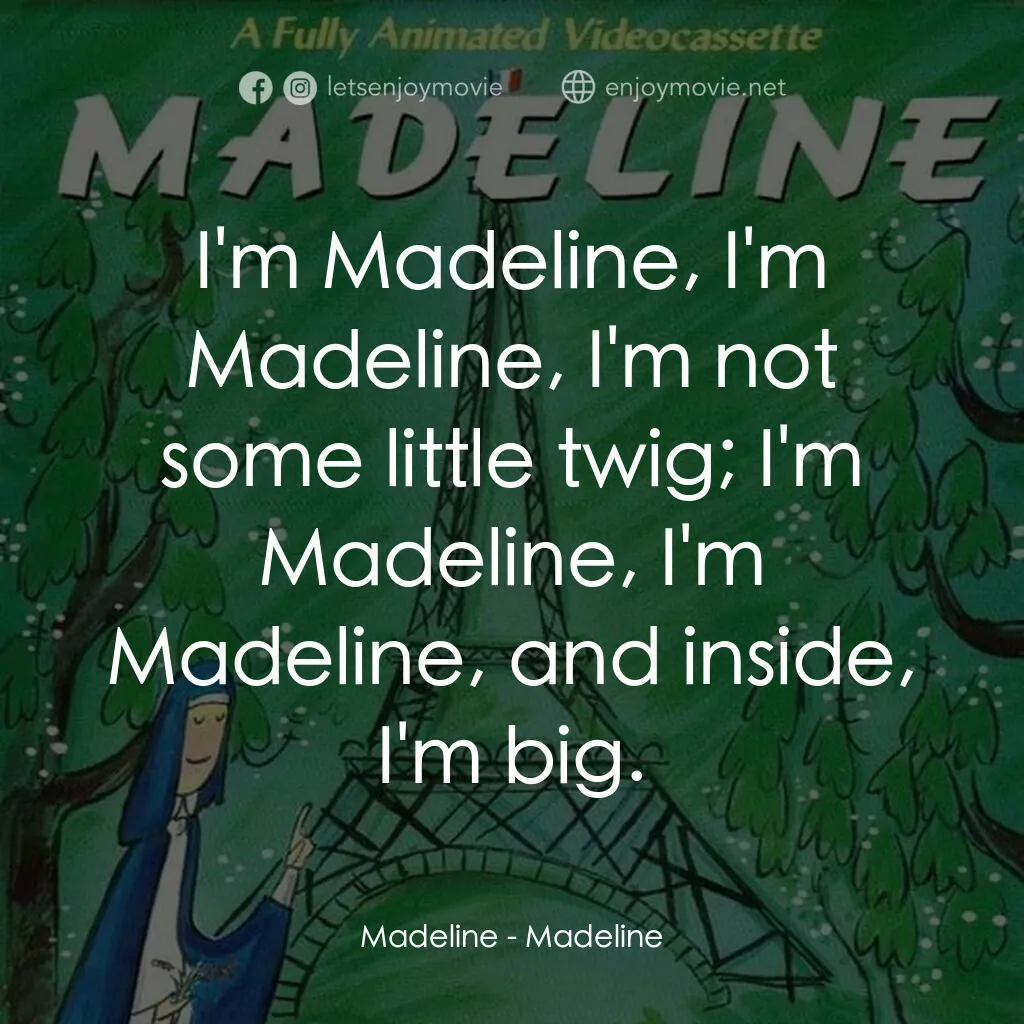 Madeline電影對白：Madeline:  I'm Madeline, I'm Madeline, I'm not some little twig; I'm Madeline, I'