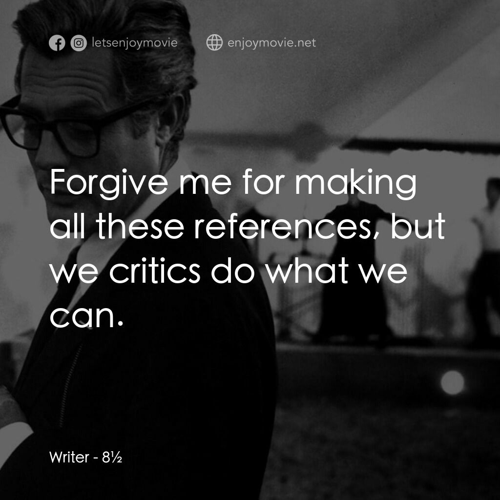 八部半電影對白：Writer:  Forgive me for making all these references, but we critics do what we ca