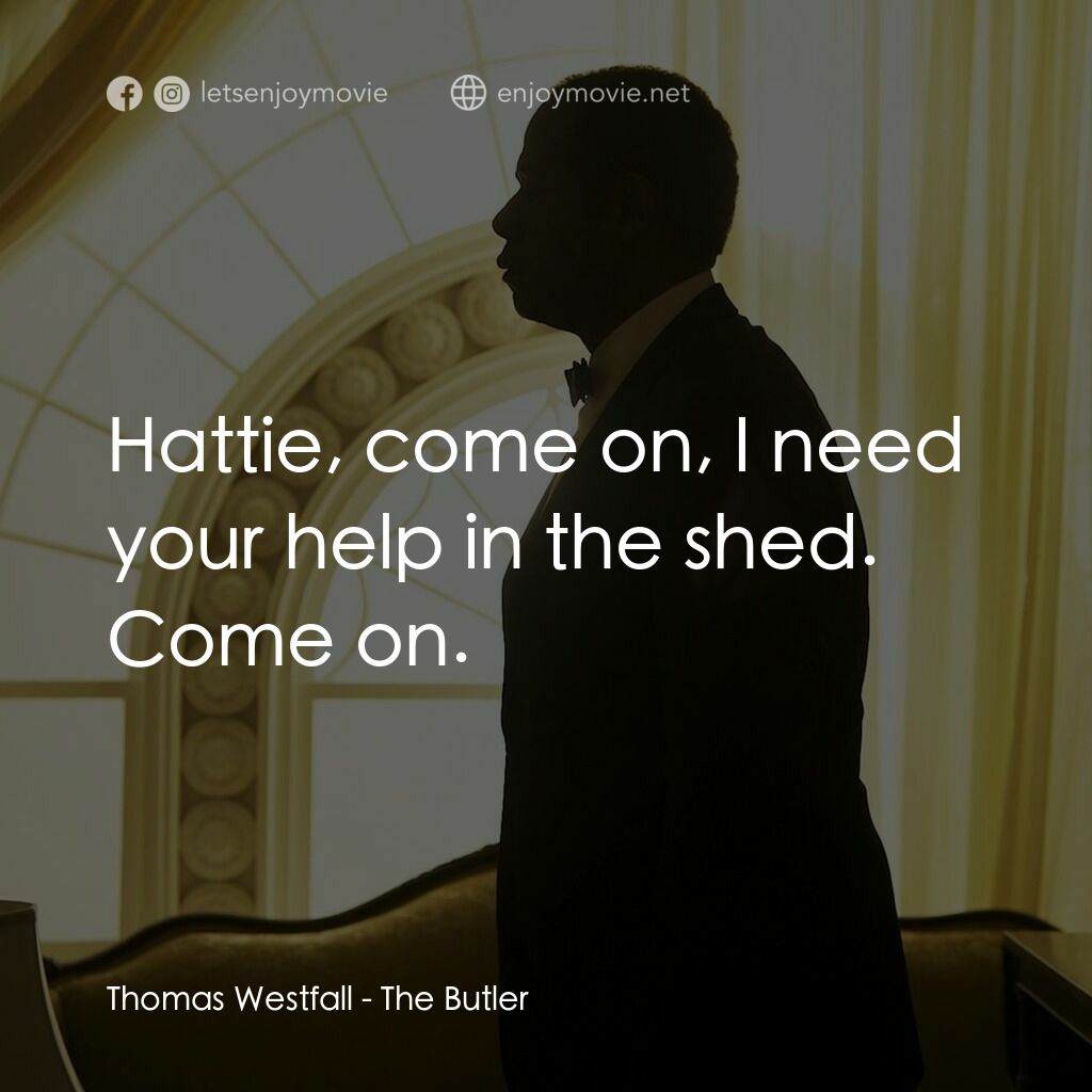 白宮管家電影對白：Thomas Westfall:  Hattie, come on, I need your help in the shed. Come on.