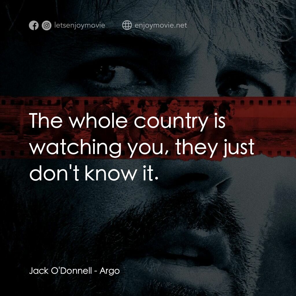 亞果出任務電影對白：Jack O'Donnell:  The whole country is watching you, they just don't know it.