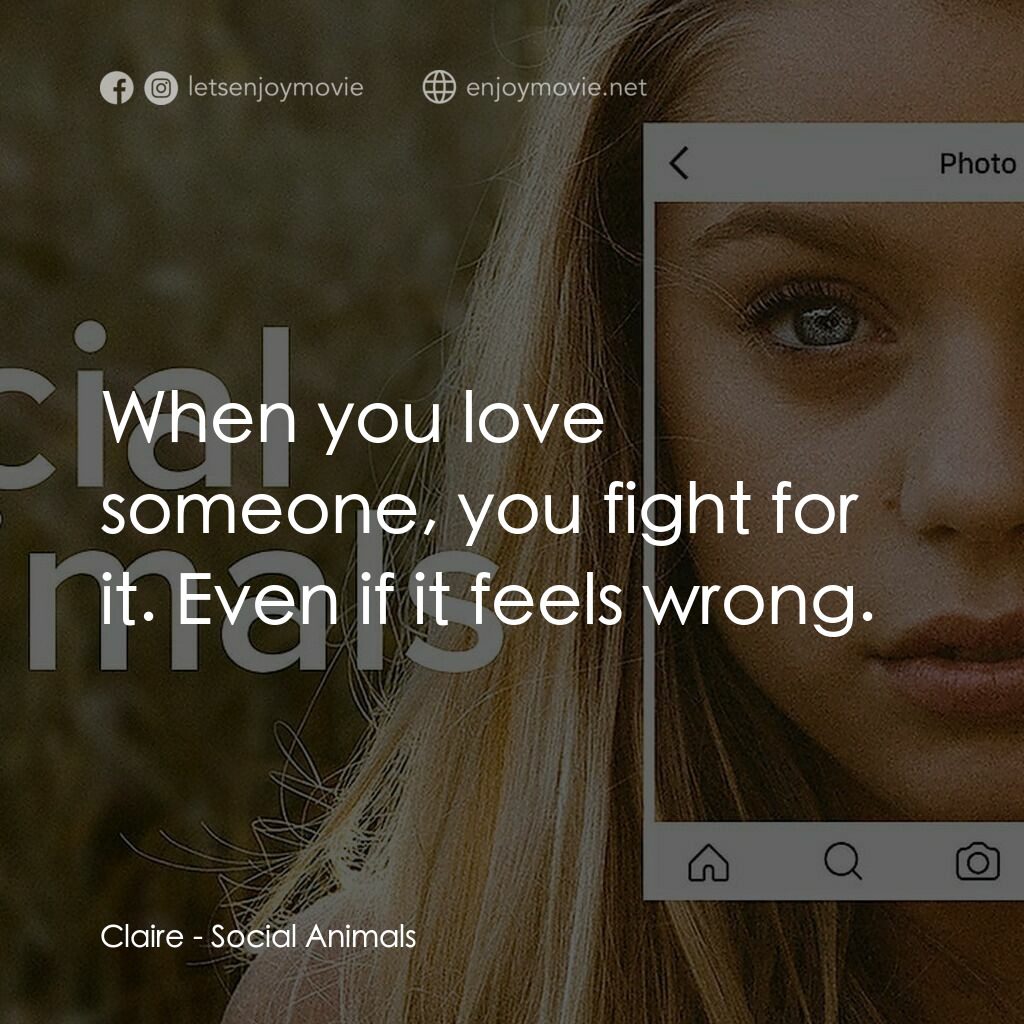 Social Animals電影對白：Claire:  When you love someone, you fight for it. Even if it feels wrong.