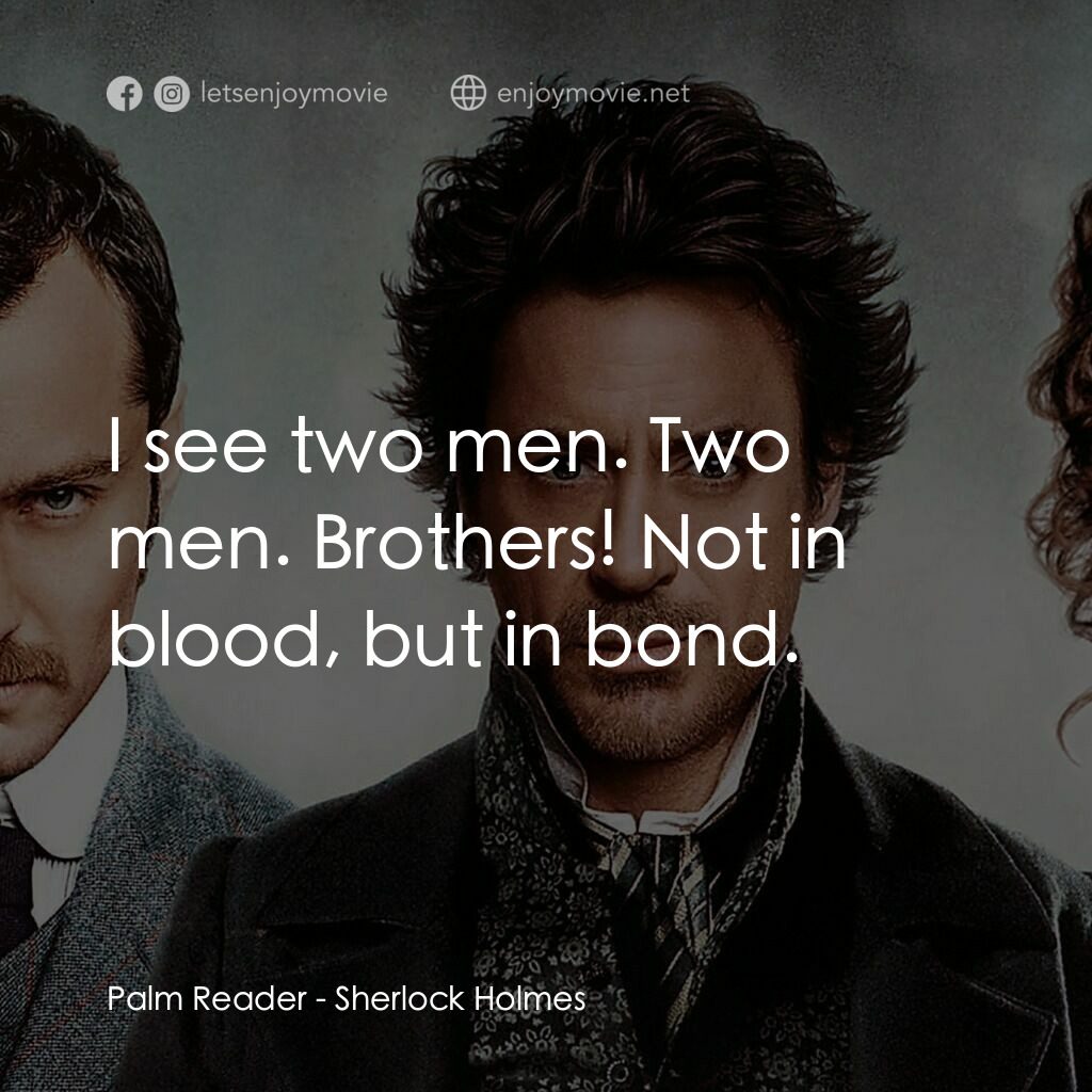 神探福爾摩斯電影對白：Palm Reader:  I see two men. Two men. Brothers! Not in blood, but in bond.