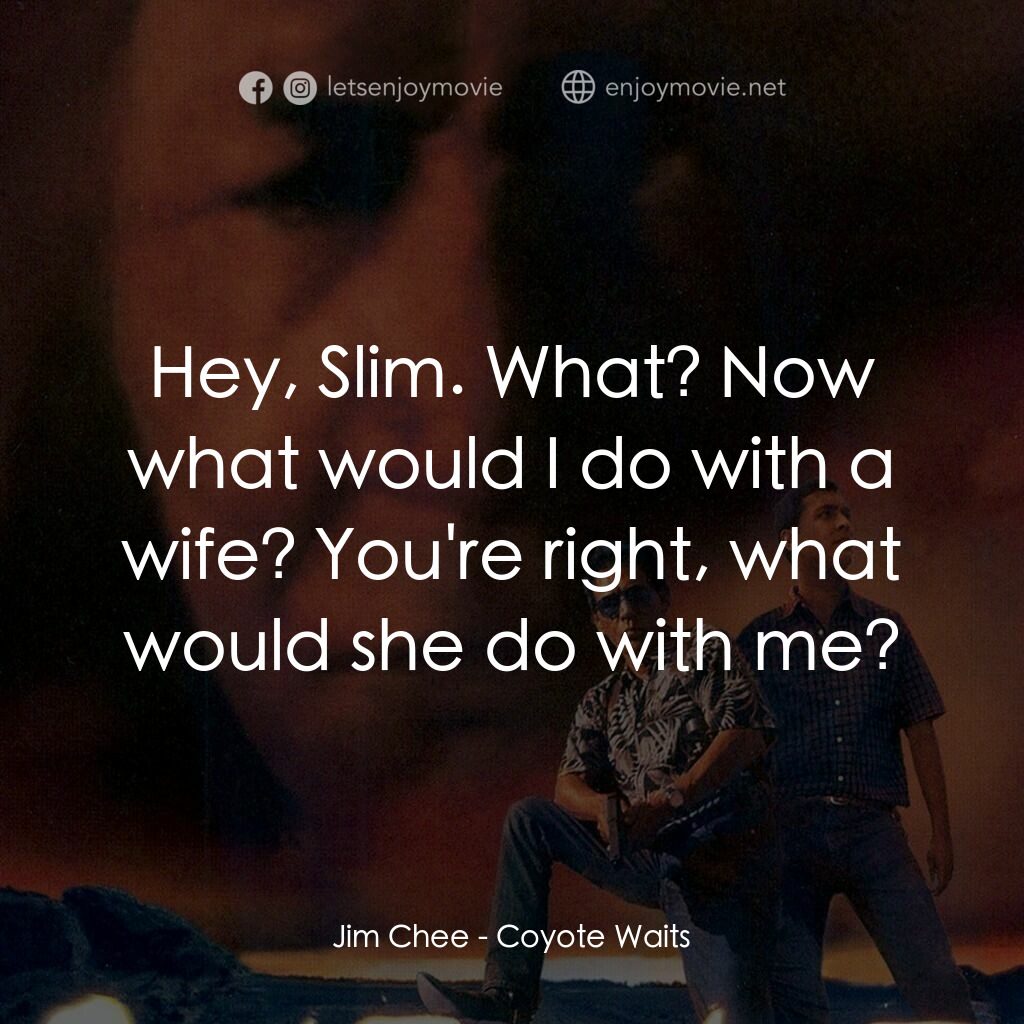 Coyote Waits電影對白：Jim Chee:  Hey, Slim. What? Now what would I do with a wife? You're right, what w