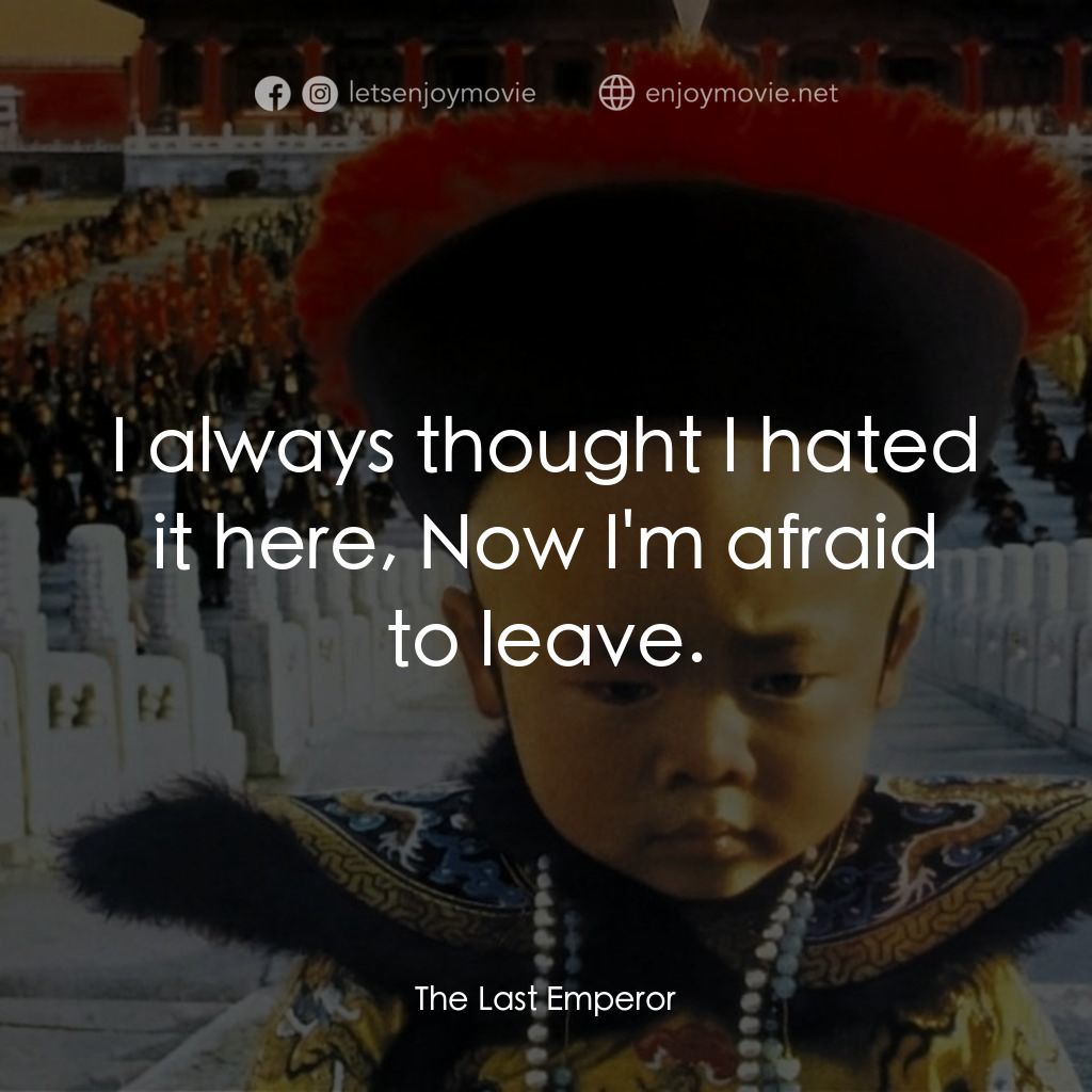 末代皇帝溥儀電影對白：I always thought I hated it here, Now I'm afraid to leave.