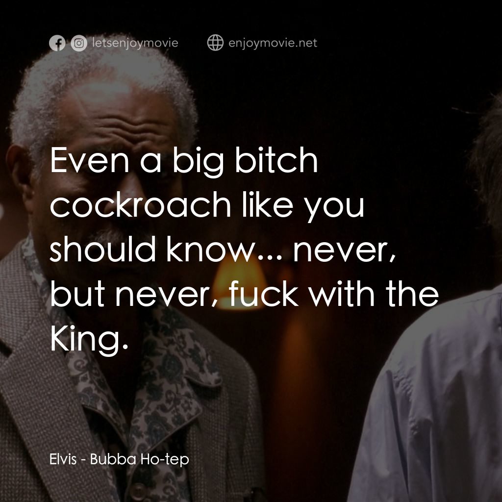 打鬼王電影對白：Elvis: Even a big bitch cockroach like you should know... never, but never, fuck 