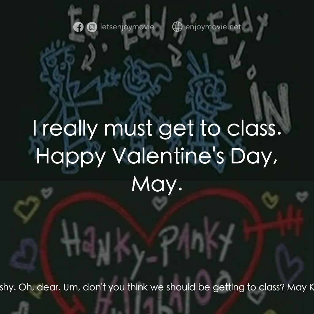 Ed, Edd n Eddy's Hanky Panky Hullabaloo電影對白：Edd:  May? May Kanker:  Big Ed hates me! Edd:  Um... I'm sure it's nothing like t