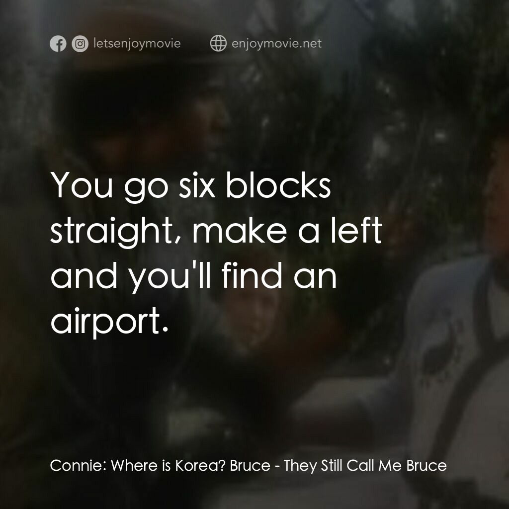 他們叫我布魯斯續集電影對白：Connie:  Where is Korea? Bruce:  You go six blocks straight, make a left and you'