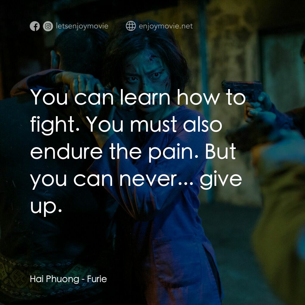 怒火電影對白：Hai Phuong:  You can learn how to fight. You must also endure the pain. But you c