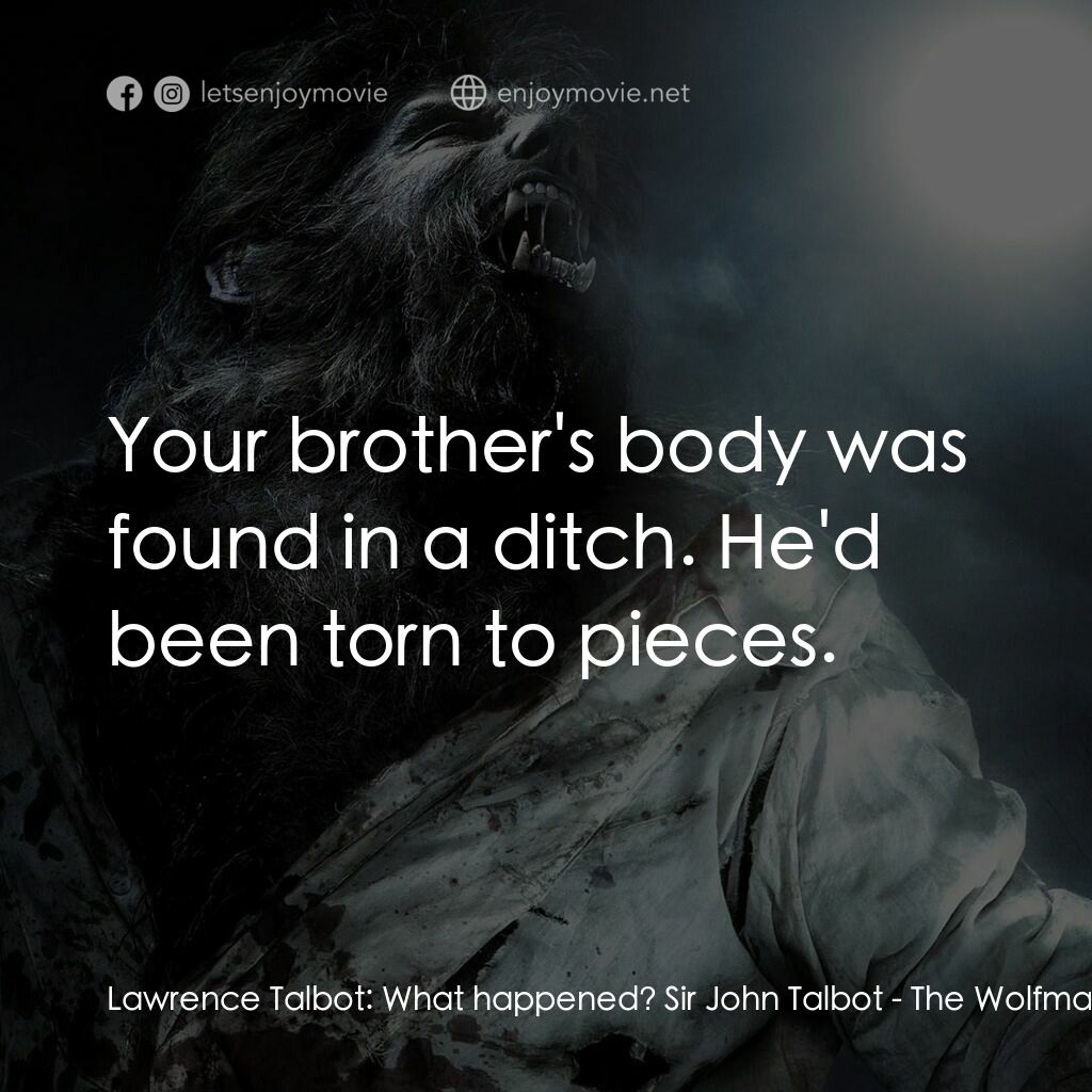 狼嚎再起電影對白：Lawrence Talbot:  What happened? Sir John Talbot:  Your brother's body was found 