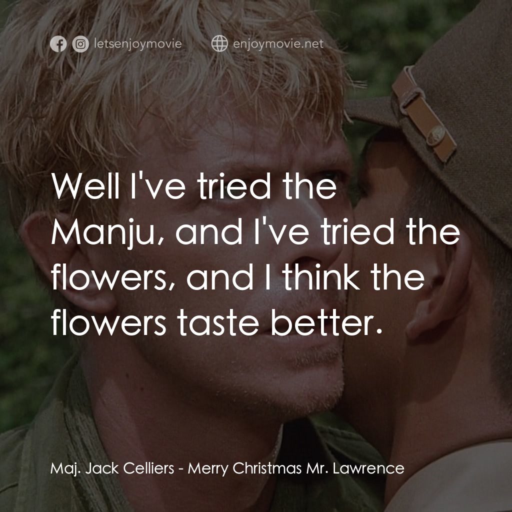 俘虜電影對白：Maj. Jack Celliers: Well I've tried the Manju, and I've tried the flowers, and I 
