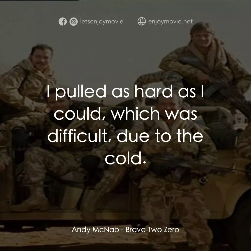 戰火實錄電影對白：Andy McNab: I pulled as hard as I could, which was difficult, due to the cold.