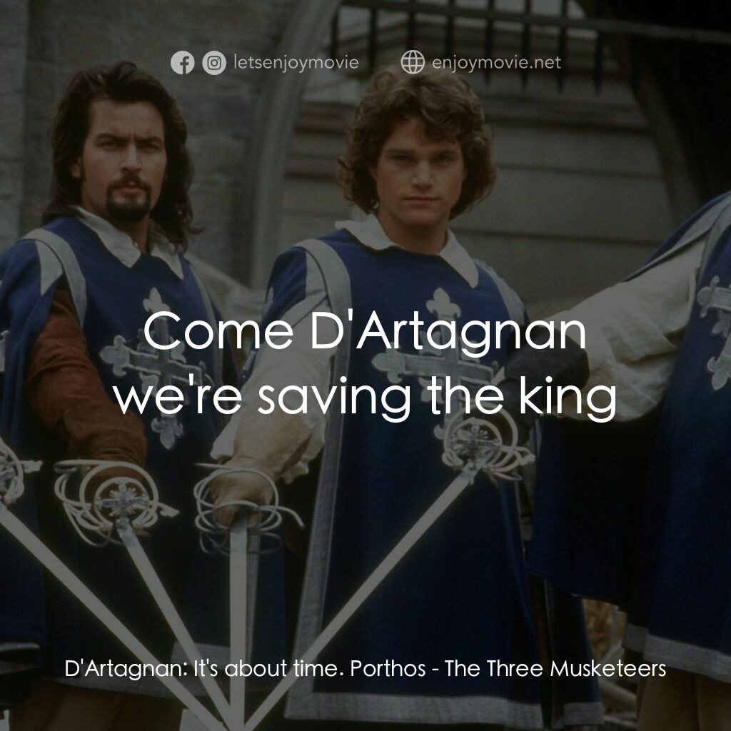 豪情三劍客電影對白：D'Artagnan:  It's about time. Porthos:  Come D'Artagnan we're saving the king