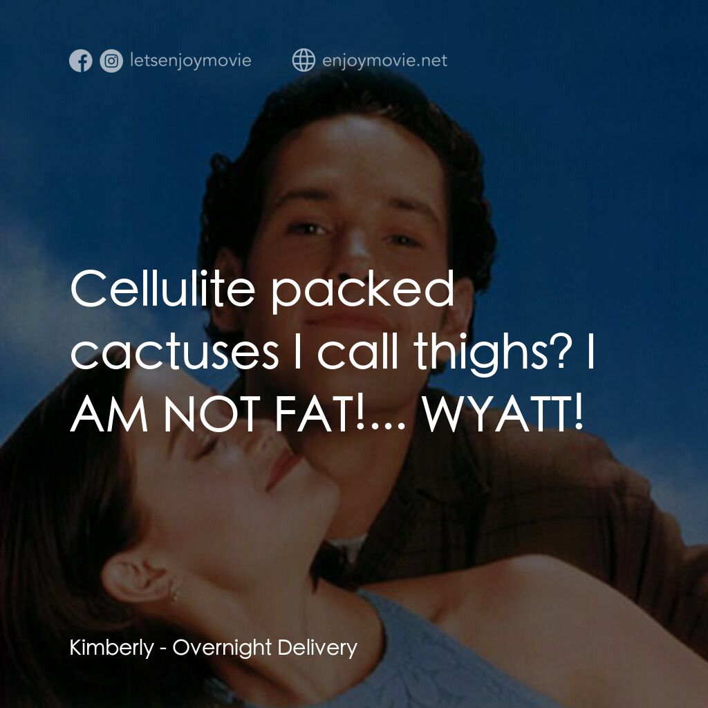 愛情快遞電影對白：Kimberly:  Cellulite packed cactuses I call thighs? I AM NOT FAT!... WYATT!