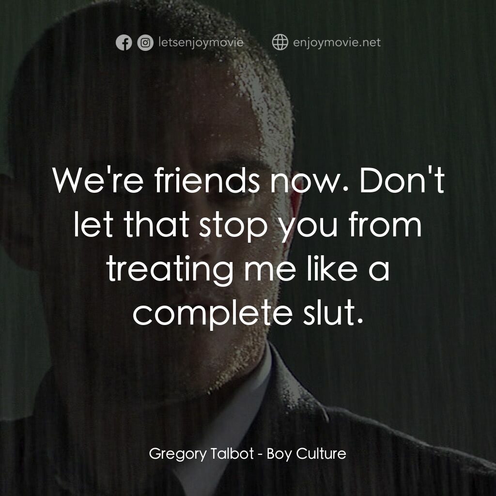 男國少年夢電影對白：Gregory Talbot:  We're friends now. Don't let that stop you from treating me like