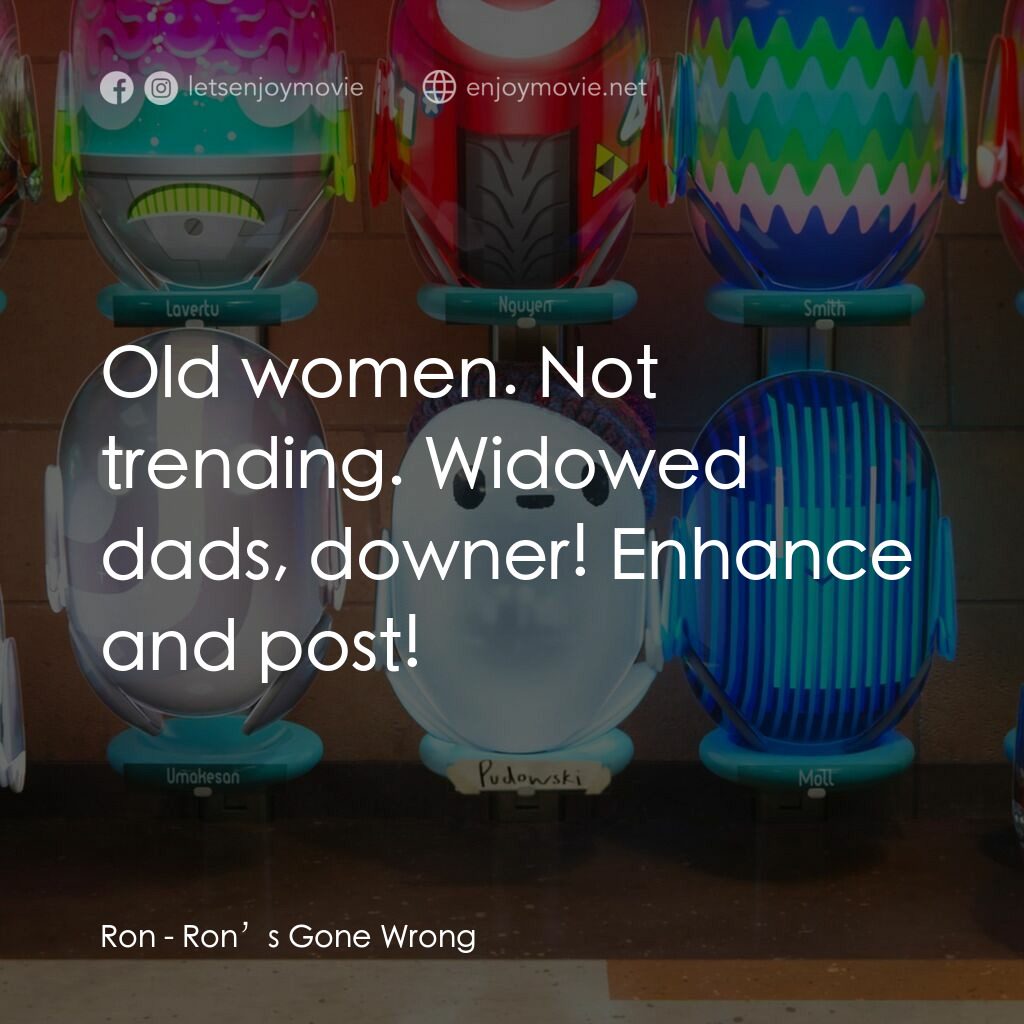 失靈腦朋友電影對白：Ron:  Old women. Not trending. Widowed dads, downer! Enhance and post!