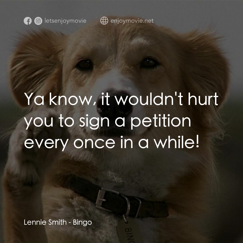 小犬當家電影對白：Lennie Smith:  Ya know, it wouldn't hurt you to sign a petition every once in a w
