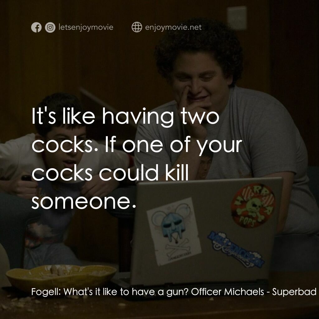 男孩我最壞 電影對白：Fogell:  What's it like to have a gun? Officer Michaels:  It's like having two co