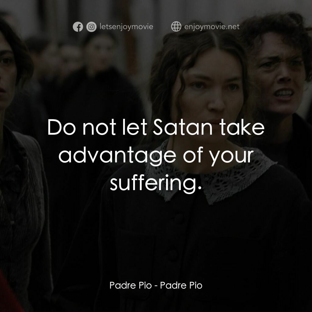 畢奧神父電影對白：Padre Pio:  Do not let Satan take advantage of your suffering.