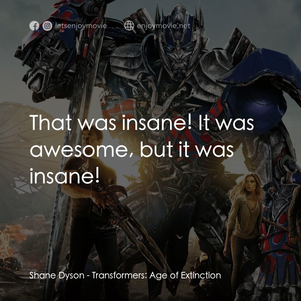 變形金剛：殲滅世紀電影對白：Shane Dyson: That was insane! It was awesome, but it was insane!