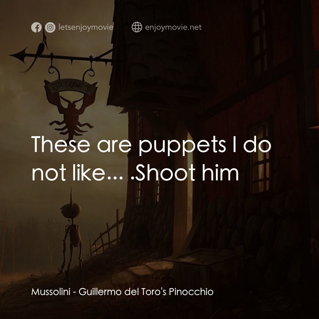 吉拿域戴拖路之皮諾丘電影對白：Mussolini: These are puppets I do not like... .Shoot him