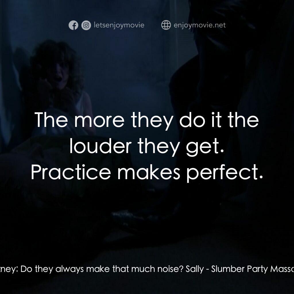 睡衣晚會大屠殺 2電影對白：Courtney:  Do they always make that much noise? Sally:  The more they do it the l