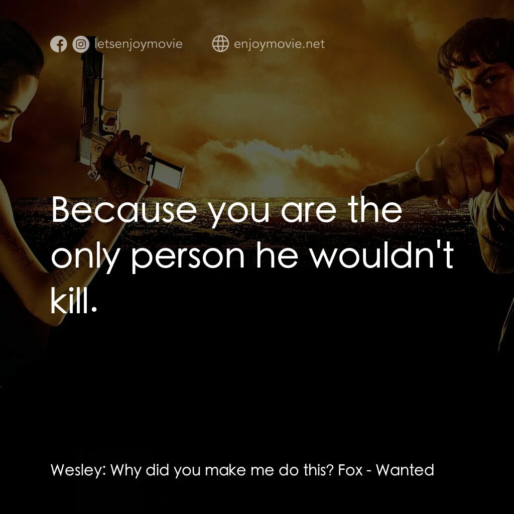 殺神特工電影對白：Wesley:  Why did you make me do this? Fox:  Because you are the only person he wo