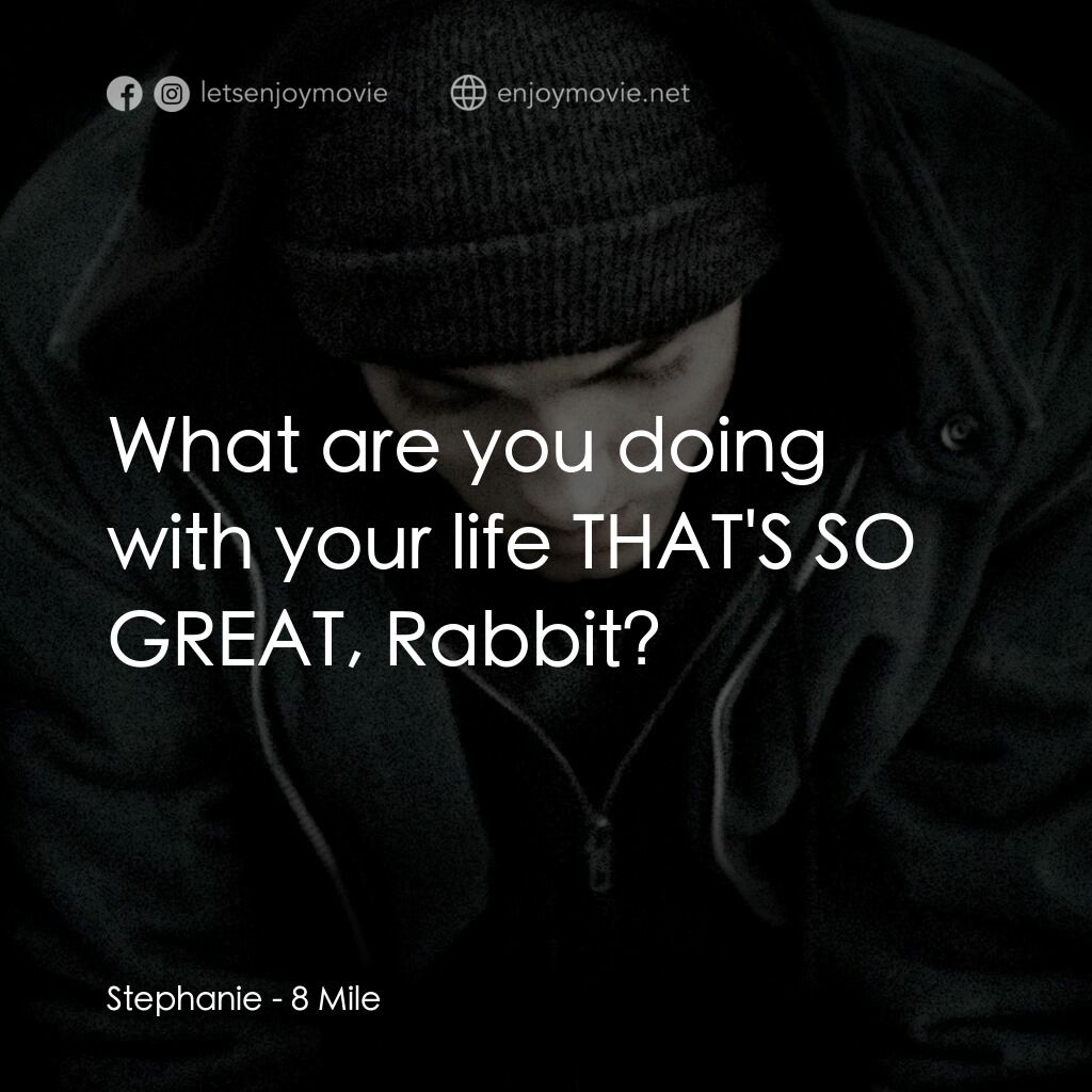 8里公路電影對白：Stephanie:  What are you doing with your life THAT'S SO GREAT, Rabbit?