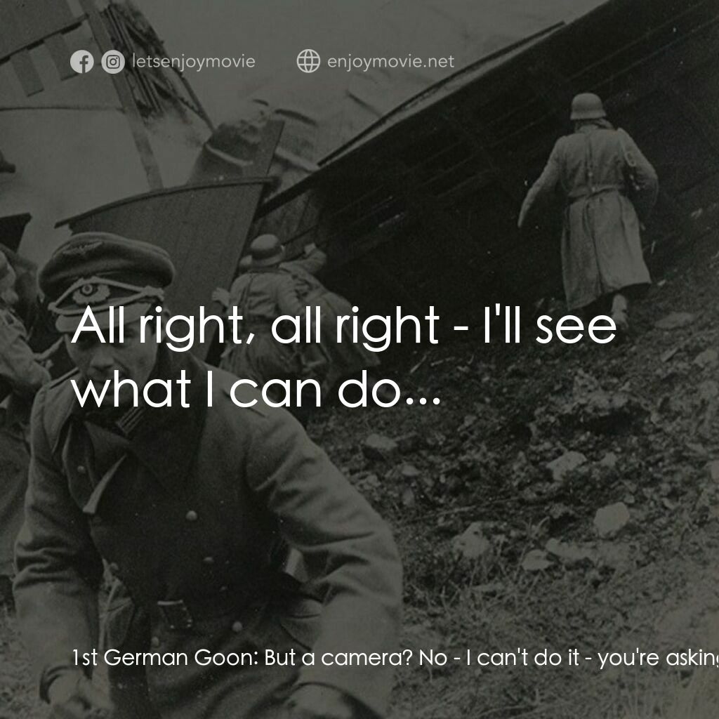 神通大兵電影對白：1st German Goon:  But a camera? No - I can't do it - you're asking too much. Serg